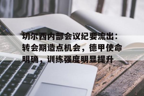 关于切尔西内部会议纪要流出：转会期造点机会，德甲使命明确，训练强度明显提升的信息
