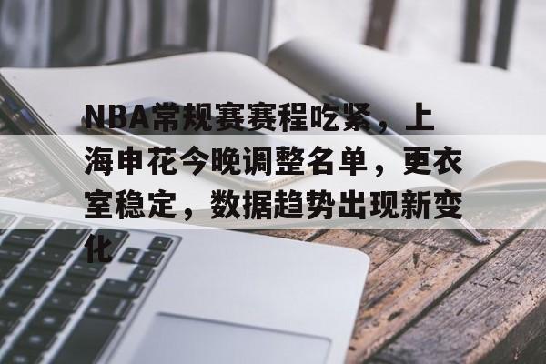  NBA常规赛赛程吃紧，上海申花今晚调整名单，更衣室稳定，数据趋势出现新变化-九游APP