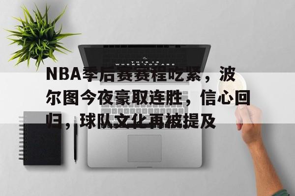 NBA季后赛赛程吃紧，波尔图今夜豪取连胜，信心回归，球队文化再被提及的简单介绍-九游游戏